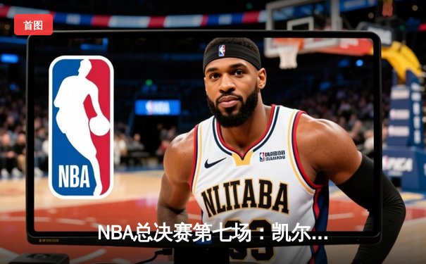 NBA总决赛第七场：凯尔特人险胜勇士，塔图姆豪取41分荣膺FMVP