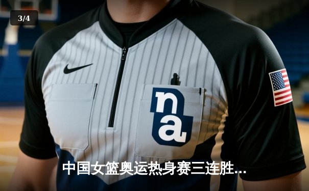 中国女篮奥运热身赛三连胜收官 韩旭李梦合砍43分力克澳大利亚 - 3