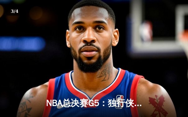NBA总决赛G5：独行侠绝地反击，东契奇40+三双将系列赛悬念拉回达拉斯 - 3