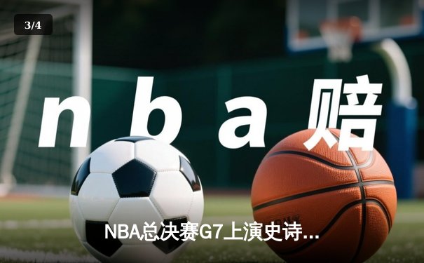 NBA总决赛G7上演史诗逆转，丹佛掘金加时险胜迈阿密热火卫冕成功 - 3
