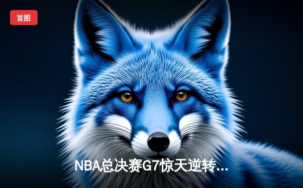 NBA总决赛G7惊天逆转，丹佛掘金加时险胜波士顿凯尔特人夺冠