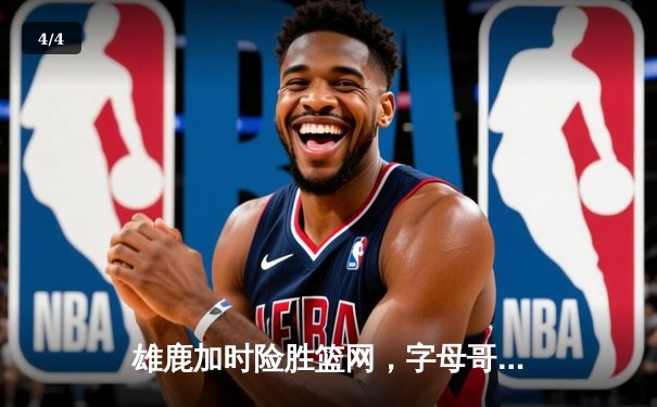 雄鹿加时险胜篮网，字母哥狂砍44分率队捍卫主场 - 4