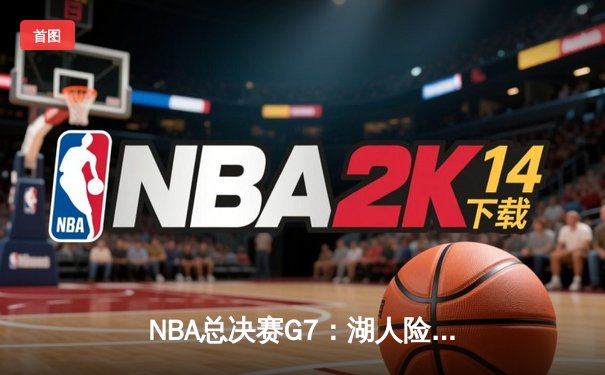NBA总决赛G7：湖人险胜凯尔特人，詹姆斯斩获FMVP