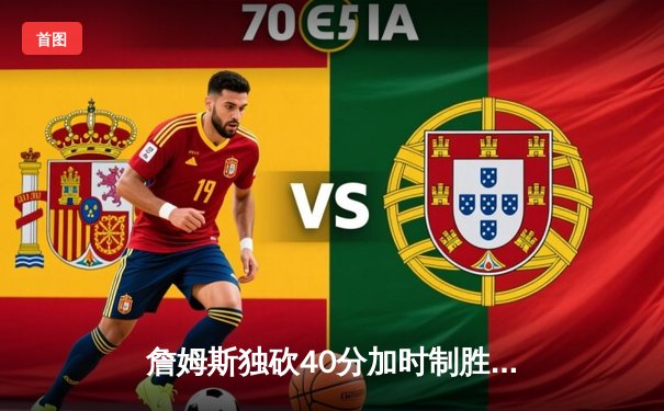 詹姆斯独砍40分加时制胜，湖人险胜勇士晋级西决