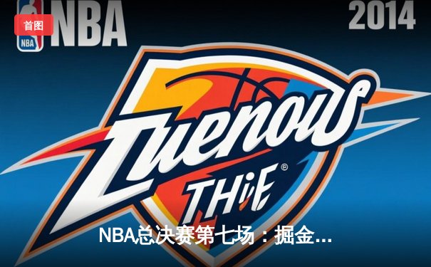 NBA总决赛第七场：掘金逆转凯尔特人，约基奇三双加冕 FMVP