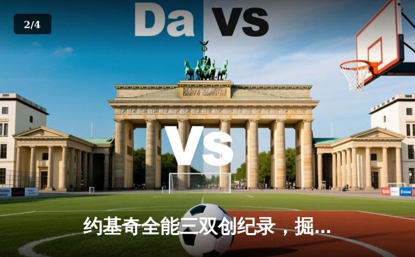 约基奇全能三双创纪录，掘金加时鏖战力克勇士取关键胜利 - 2