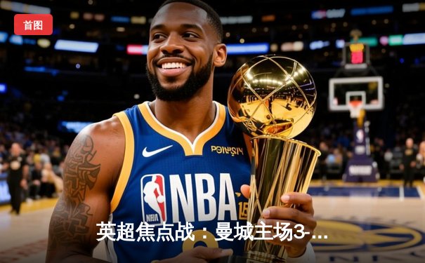 英超焦点战：曼城主场3-1逆转曼联，哈兰德梅开二度锁定胜局