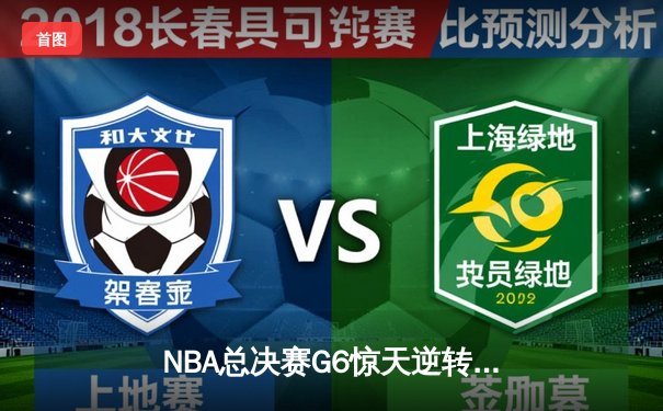 NBA总决赛G6惊天逆转：掘金加时险胜热火，约基奇三双统治末节
