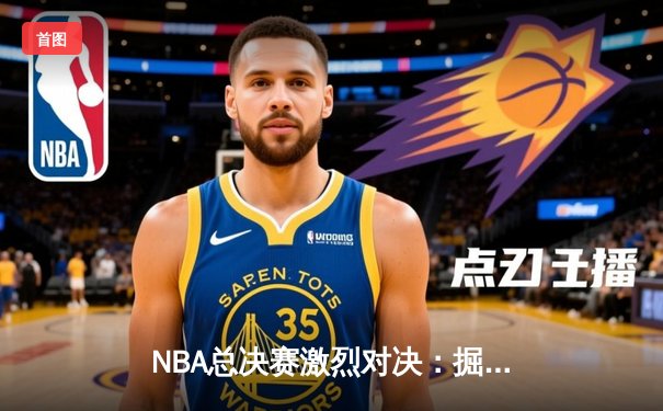 NBA总决赛激烈对决：掘金逆转热火夺队史首冠，约基奇荣膺FMVP