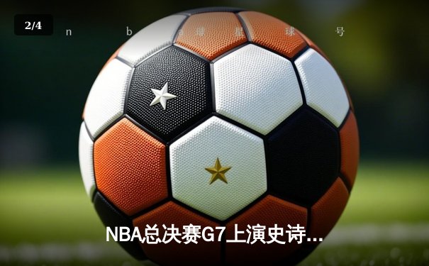 NBA总决赛G7上演史诗对决 凯尔特人加时险胜勇士重夺总冠军 - 2