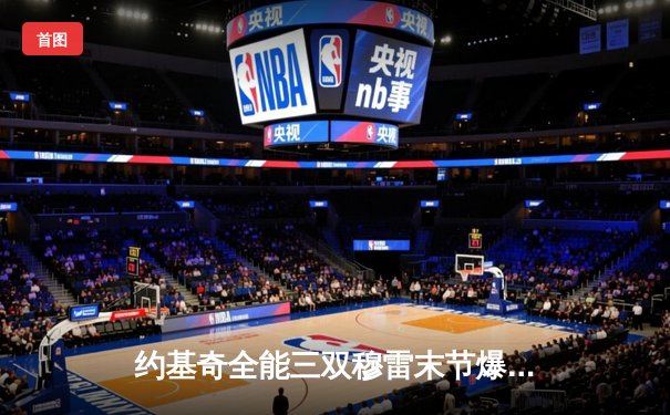 约基奇全能三双穆雷末节爆发 掘金力克森林狼抢七晋级西决