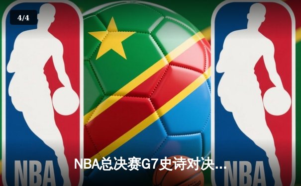 NBA总决赛G7史诗对决：丹佛掘金逆转迈阿密热火卫冕总冠军 - 4