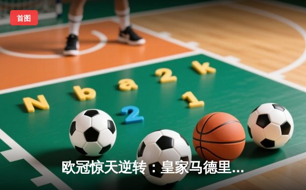 欧冠惊天逆转：皇家马德里3-1力克拜仁慕尼黑，维尼修斯双响锁定决赛席位