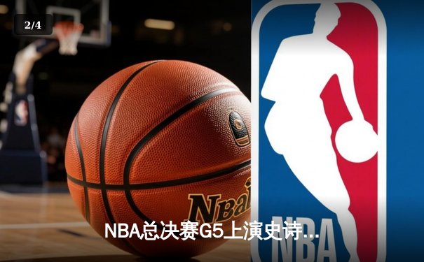 NBA总决赛G5上演史诗逆转！雄鹿加时险胜太阳，字母哥50分封神 - 2