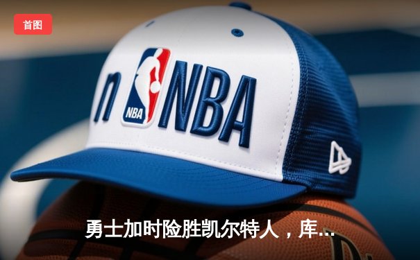 勇士加时险胜凯尔特人，库里狂砍43分上演三分雨